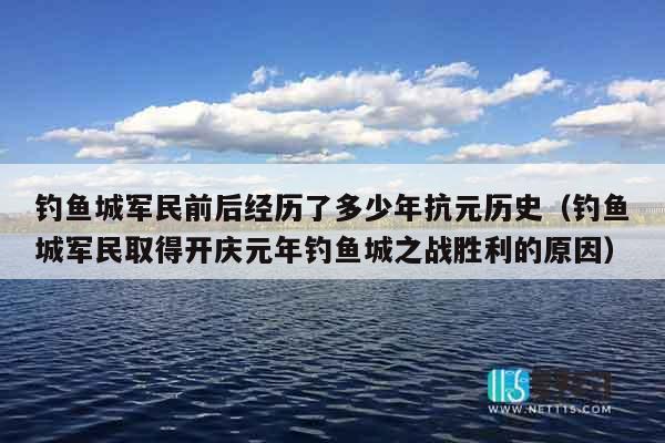 钓鱼城军民前后经历了多少年抗元历史（钓鱼城军民取得开庆元年钓鱼城之战胜利的原因）