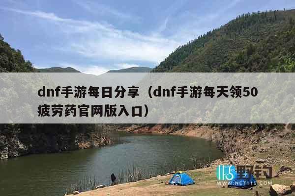 dnf手游每日分享（dnf手游每天领50疲劳药官网版入口）