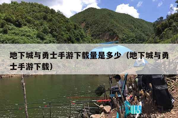 地下城与勇士手游下载量是多少（地下城与勇士手游下载）