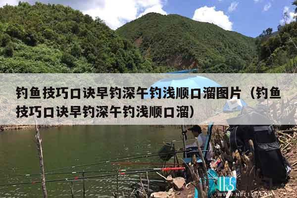 钓鱼技巧口诀早钓深午钓浅顺口溜图片（钓鱼技巧口诀早钓深午钓浅顺口溜）
