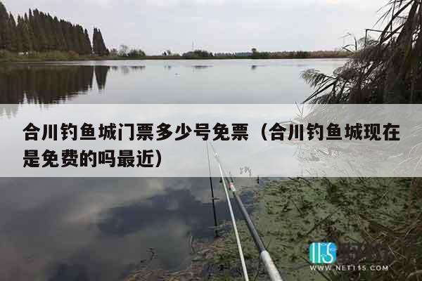 合川钓鱼城门票多少号免票（合川钓鱼城现在是免费的吗最近）