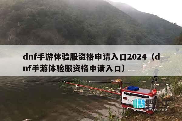 dnf手游体验服资格申请入口2024（dnf手游体验服资格申请入口）