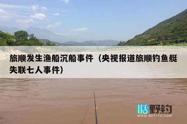 旅顺发生渔船沉船事件（央视报道旅顺钓鱼艇失联七人事件）