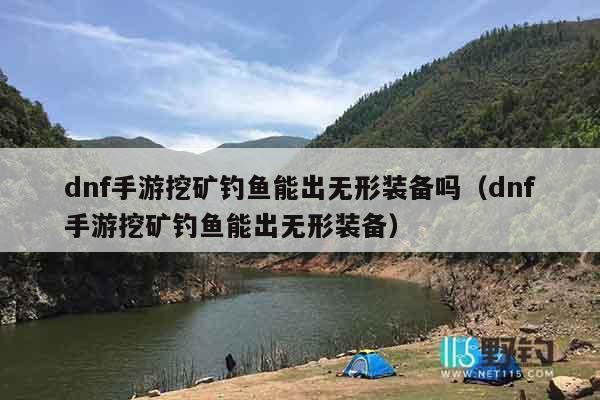 dnf手游挖矿钓鱼能出无形装备吗（dnf手游挖矿钓鱼能出无形装备）