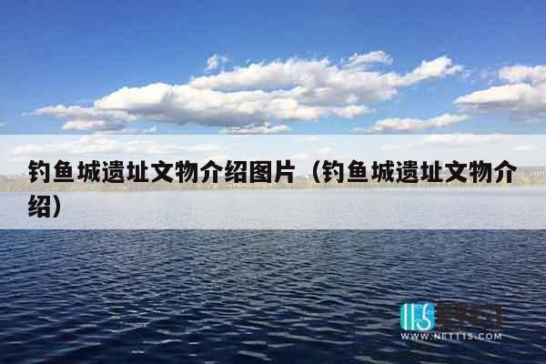 钓鱼城遗址文物介绍图片（钓鱼城遗址文物介绍）