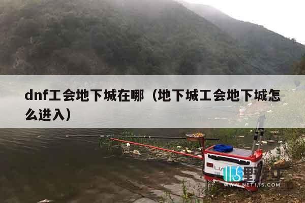 dnf工会地下城在哪（地下城工会地下城怎么进入）