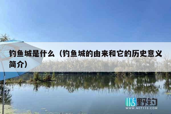 钓鱼城是什么（钓鱼城的由来和它的历史意义简介）