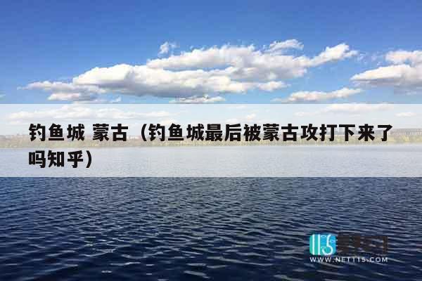钓鱼城 蒙古（钓鱼城最后被蒙古攻打下来了吗知乎）
