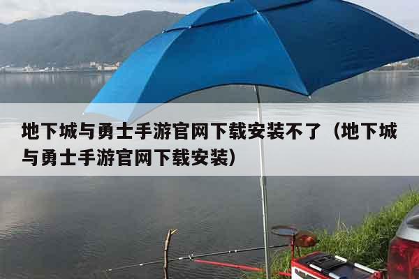 地下城与勇士手游官网下载安装不了（地下城与勇士手游官网下载安装）