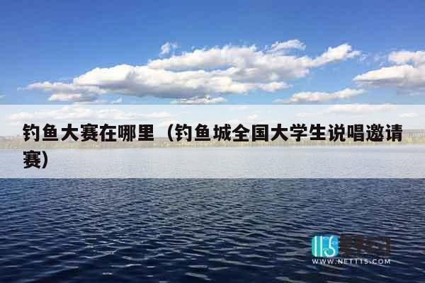 钓鱼大赛在哪里（钓鱼城全国大学生说唱邀请赛）