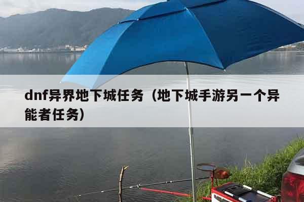 dnf异界地下城任务（地下城手游另一个异能者任务）