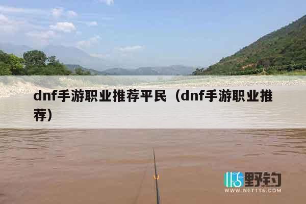 dnf手游职业推荐平民（dnf手游职业推荐）