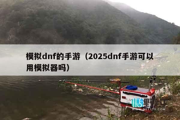 模拟dnf的手游（2025dnf手游可以用模拟器吗）