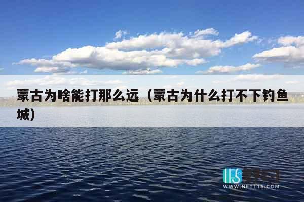 蒙古为啥能打那么远（蒙古为什么打不下钓鱼城）