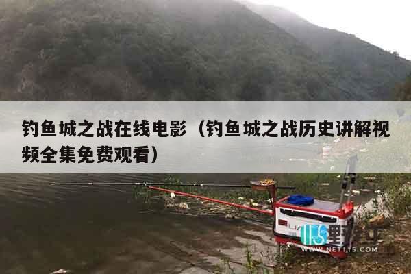 钓鱼城之战在线电影（钓鱼城之战历史讲解视频全集免费观看）