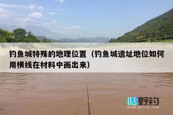 钓鱼城特殊的地理位置（钓鱼城遗址地位如何用横线在材料中画出来）