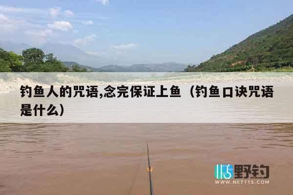 钓鱼人的咒语,念完保证上鱼（钓鱼口诀咒语是什么）