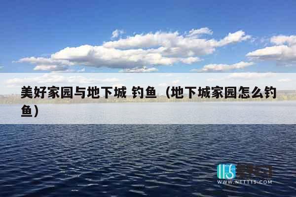美好家园与地下城 钓鱼（地下城家园怎么钓鱼）