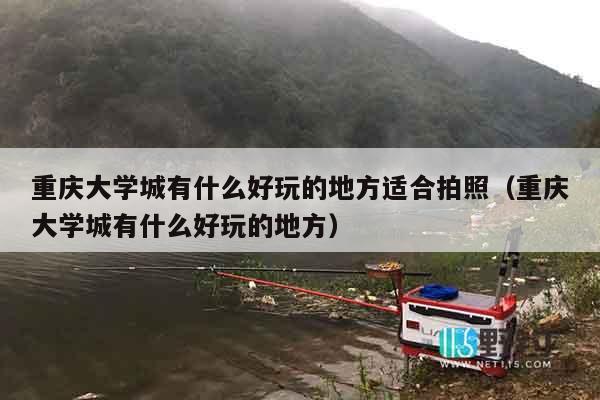 重庆大学城有什么好玩的地方适合拍照（重庆大学城有什么好玩的地方）