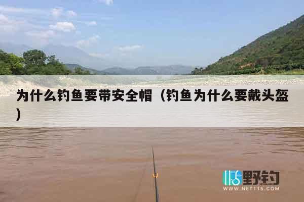 为什么钓鱼要带安全帽（钓鱼为什么要戴头盔）