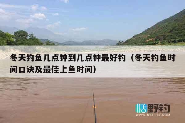 冬天钓鱼几点钟到几点钟最好钓（冬天钓鱼时间口诀及最佳上鱼时间）