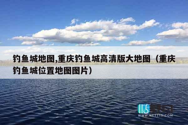 钓鱼城地图,重庆钓鱼城高清版大地图（重庆钓鱼城位置地图图片）