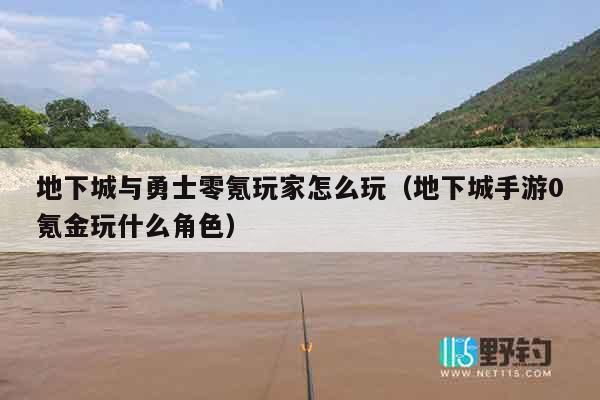 地下城与勇士零氪玩家怎么玩（地下城手游0氪金玩什么角色）