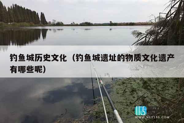 钓鱼城历史文化（钓鱼城遗址的物质文化遗产有哪些呢）