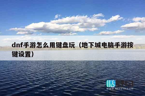 dnf手游怎么用键盘玩（地下城电脑手游按键设置）