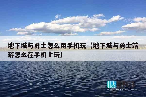 地下城与勇士怎么用手机玩（地下城与勇士端游怎么在手机上玩）