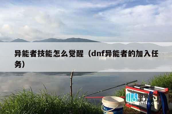 异能者技能怎么觉醒（dnf异能者的加入任务）