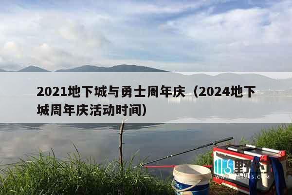 2021地下城与勇士周年庆（2024地下城周年庆活动时间）