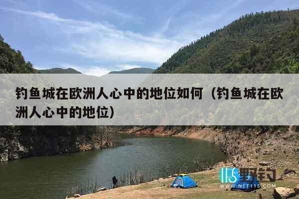 钓鱼城在欧洲人心中的地位如何（钓鱼城在欧洲人心中的地位）