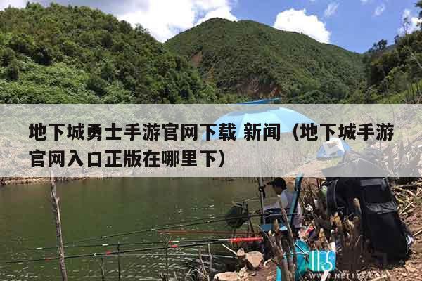 地下城勇士手游官网下载 新闻（地下城手游官网入口正版在哪里下）