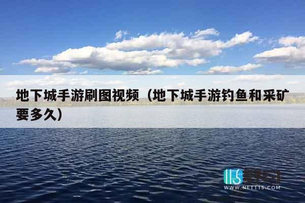地下城手游刷图视频（地下城手游钓鱼和采矿要多久）