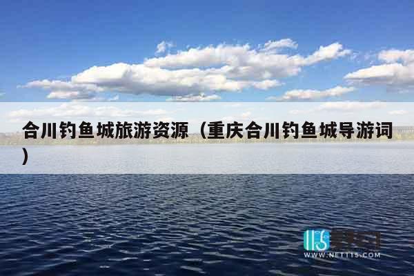 合川钓鱼城旅游资源（重庆合川钓鱼城导游词）