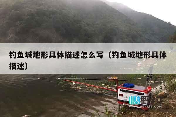 钓鱼城地形具体描述怎么写（钓鱼城地形具体描述）