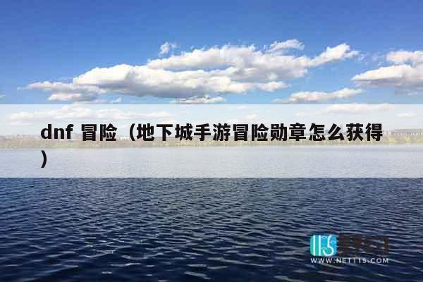 dnf 冒险（地下城手游冒险勋章怎么获得）
