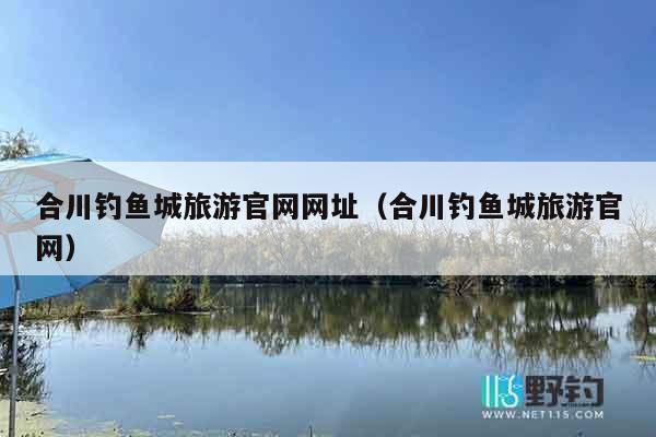 合川钓鱼城旅游官网网址（合川钓鱼城旅游官网）