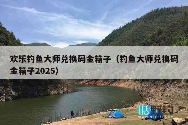 欢乐钓鱼大师兑换码金箱子（钓鱼大师兑换码金箱子2025）