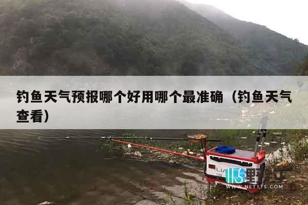 钓鱼天气预报哪个好用哪个最准确（钓鱼天气查看）