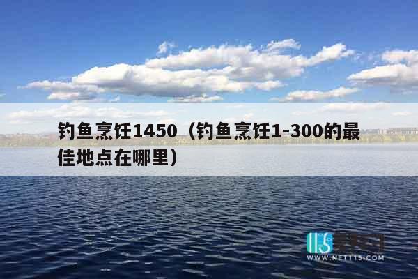 钓鱼烹饪1450（钓鱼烹饪1-300的最佳地点在哪里）
