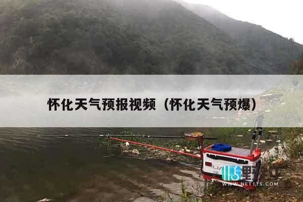 怀化天气预报视频（怀化天气预爆）