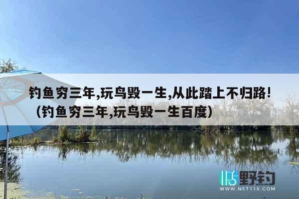 钓鱼穷三年,玩鸟毁一生,从此踏上不归路!（钓鱼穷三年,玩鸟毁一生百度）