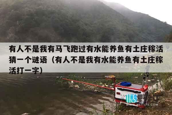 有人不是我有马飞跑过有水能养鱼有土庄稼活猜一个谜语（有人不是我有水能养鱼有土庄稼活打一字）