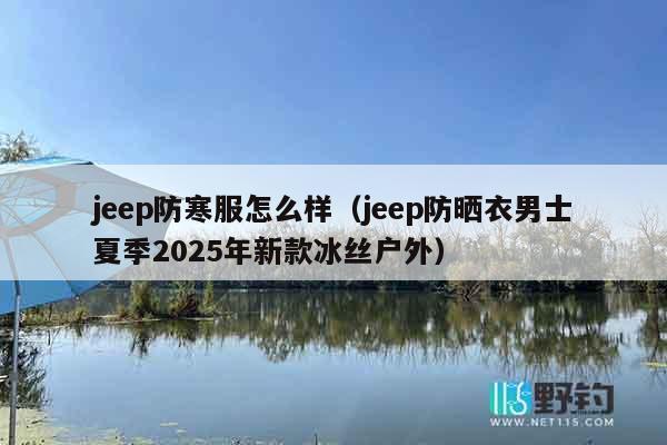 jeep防寒服怎么样（jeep防晒衣男士夏季2025年新款冰丝户外）