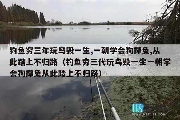 钓鱼穷三年玩鸟毁一生,一朝学会狗撵兔,从此踏上不归路（钓鱼穷三代玩鸟毁一生一朝学会狗撵兔从此踏上不归路）