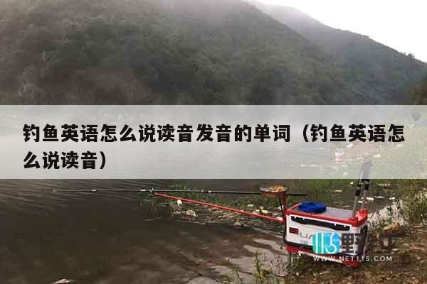 钓鱼英语怎么说读音发音的单词（钓鱼英语怎么说读音）