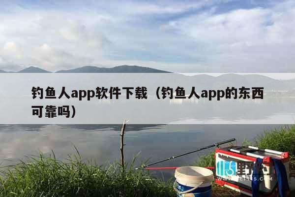 钓鱼人app软件下载（钓鱼人app的东西可靠吗）