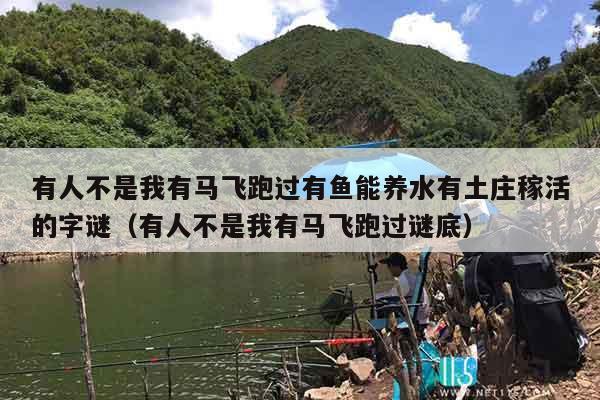 有人不是我有马飞跑过有鱼能养水有土庄稼活的字谜（有人不是我有马飞跑过谜底）